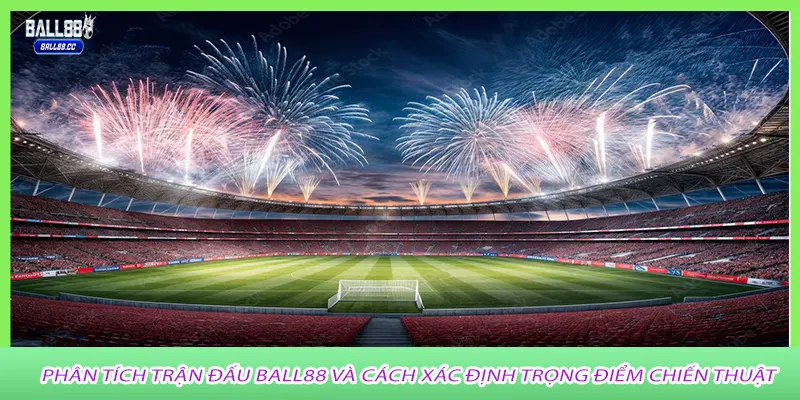 Phân tích trận đấu Ball88 và cách xác định trọng điểm chiến thuật